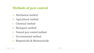 Methods of pest control
A. Mechanical method
B. Agricultural method
C. Chemical method
D. Biological method
E. Natural pest control method
F. Environmental method
G. Biopesticide & Bioinsecticide
22-04-2021
Mr. Kamlesh A. Kadam 21
 