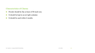 Characteristics of Churna
 Powder should be fine at least of 80 mesh size.
 It should be kept in an air tight container.
 It should be used within 6 months
13-02-2024
Mr. Kamlesh A. Kadam(SSGMCOP,BULDANA) 63
 