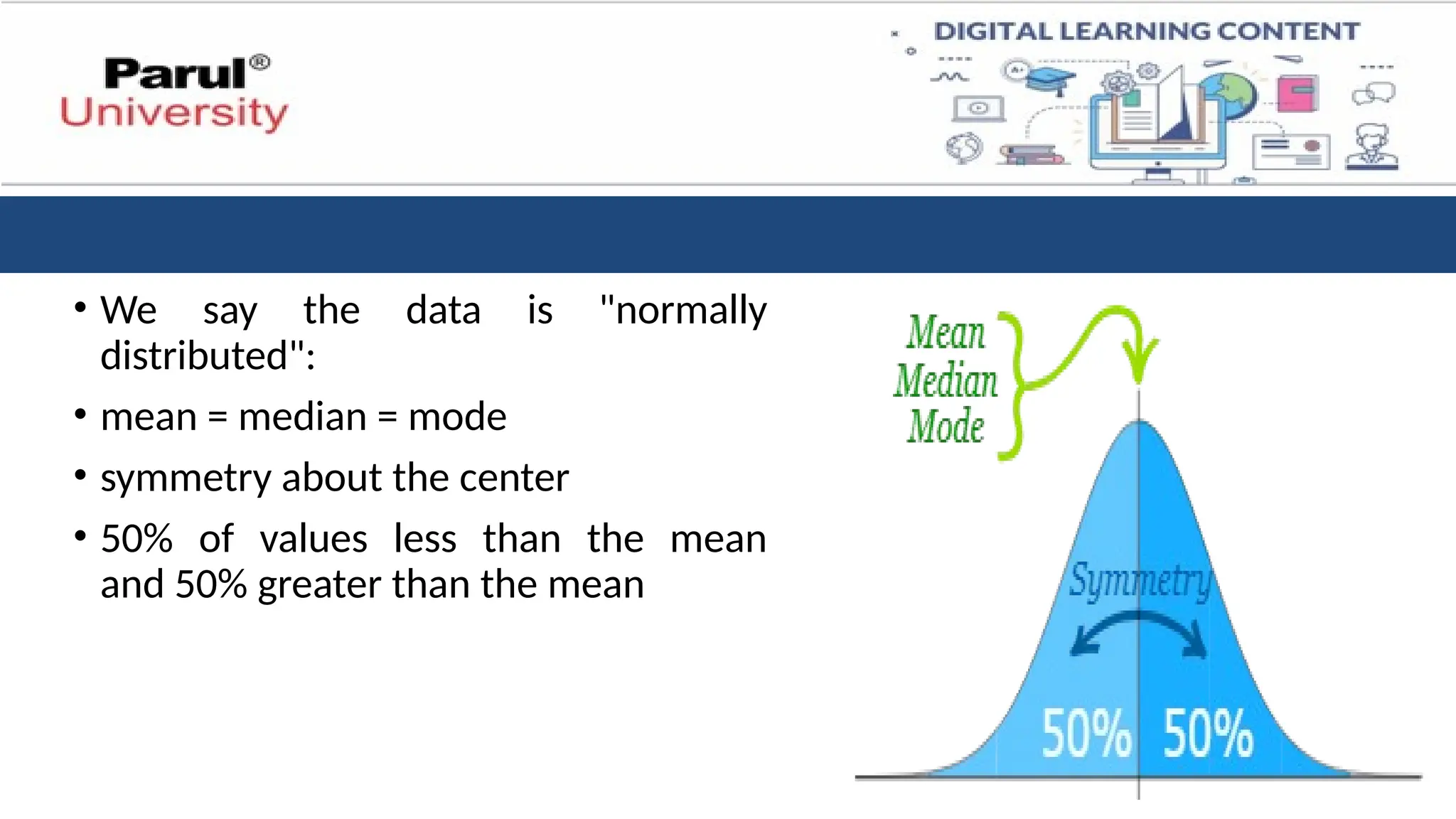 • We say the data is "normally
distributed":
• mean = median = mode
• symmetry about the center
• 50% of values less than the mean
and 50% greater than the mean
 