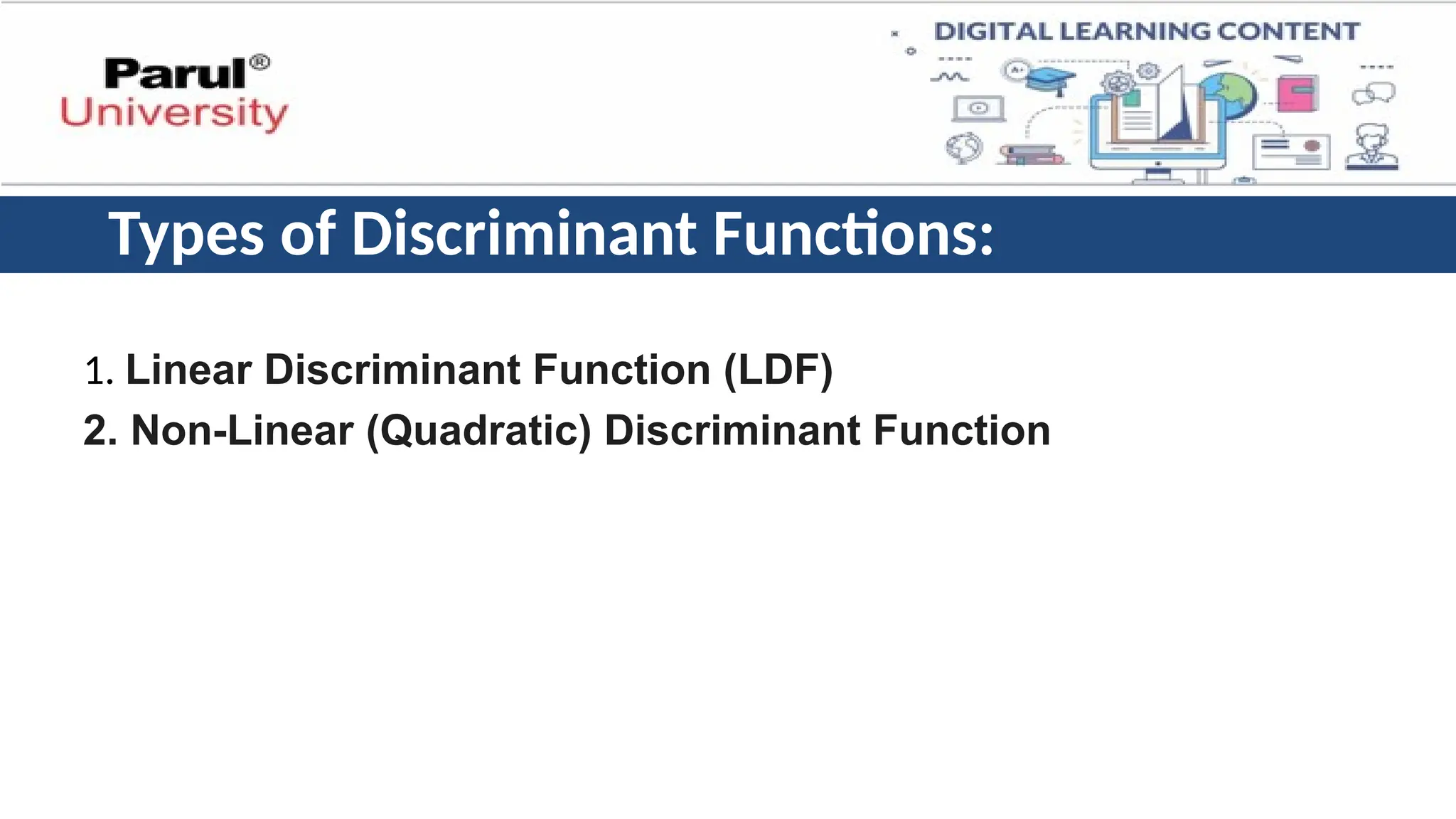 Types of Discriminant Functions:
1. Linear Discriminant Function (LDF)
2. Non-Linear (Quadratic) Discriminant Function
 