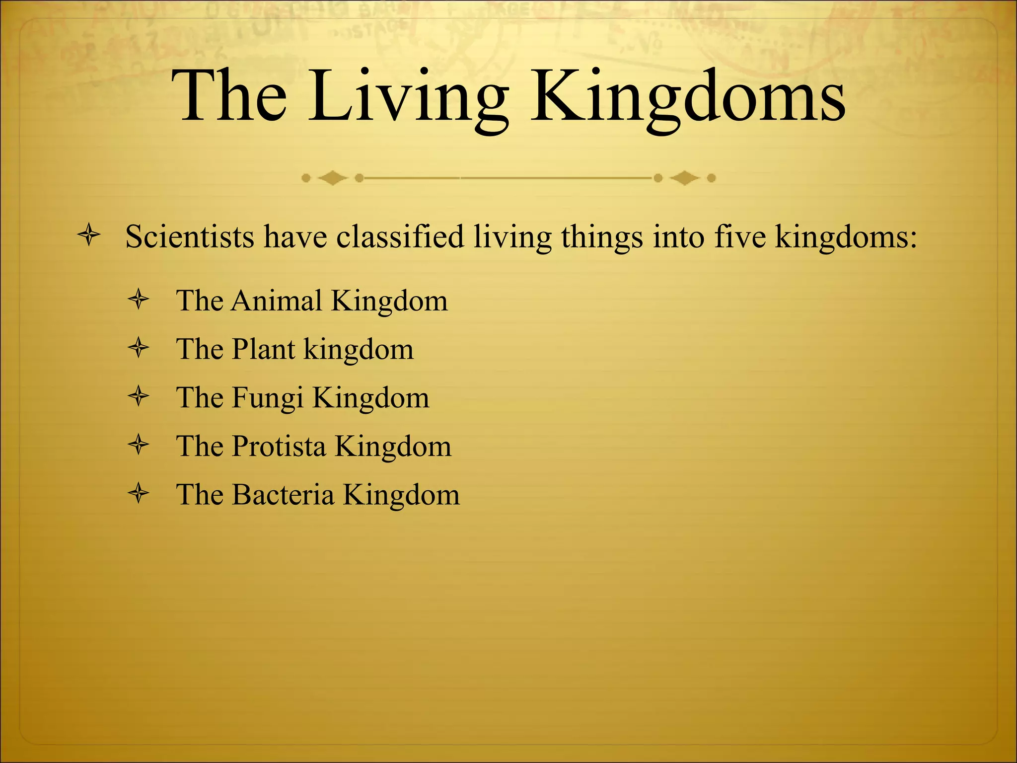 The Living Kingdoms Scientists have classified living things into five kingdoms: The Animal Kingdom The Plant kingdom The Fungi Kingdom The Protista Kingdom The Bacteria Kingdom 