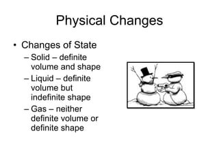 Physical Changes Changes of State Solid – definite volume and shape Liquid – definite volume but indefinite shape Gas – neither definite volume or definite shape 