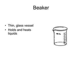 Beaker Thin, glass vessel Holds and heats liquids 