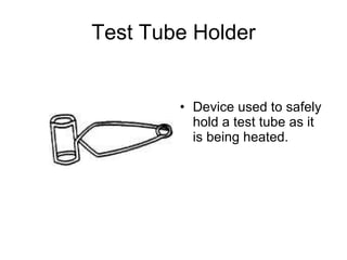 Test Tube Holder Device used to safely hold a test tube as it is being heated. 
