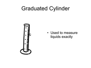 Graduated Cylinder Used to measure liquids exactly 