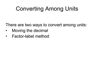 Converting Among Units There are two ways to convert among units: Moving the decimal Factor-label method 