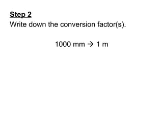 Step 2 Write down the conversion factor(s). 1000 mm    1 m 