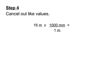 Step 4 Cancel out like values. 16 m  x  1000 mm   =   1 m 