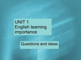 UNIT 1  English learning  importance Questions and ideas 