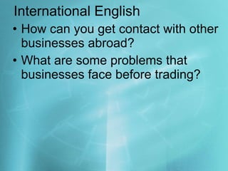 International English How can you get contact with other businesses abroad? What are some problems that businesses face before trading? 