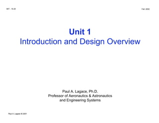 MIT - 16.20                                                          Fall, 2002




                             Unit 1

               Introduction and Design Overview





                                  Paul A. Lagace, Ph.D.

                          Professor of Aeronautics & Astronautics

                                and Engineering Systems



  Paul A. Lagace © 2001
 