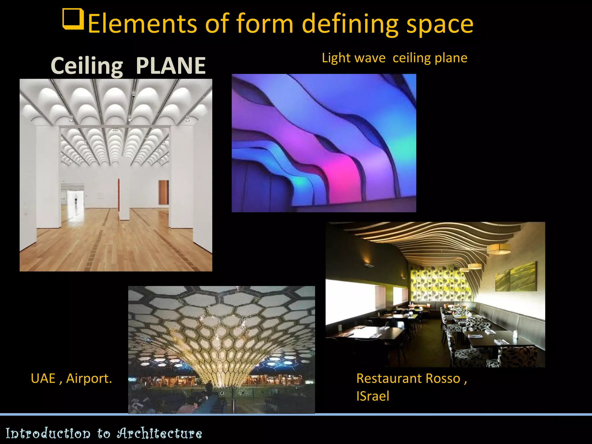 Elements of form defining space
Ceiling PLANE

Light wave ceiling plane

-

UAE , Airport.
Introduction to Architecture

Restaurant Rosso ,
ISrael

 