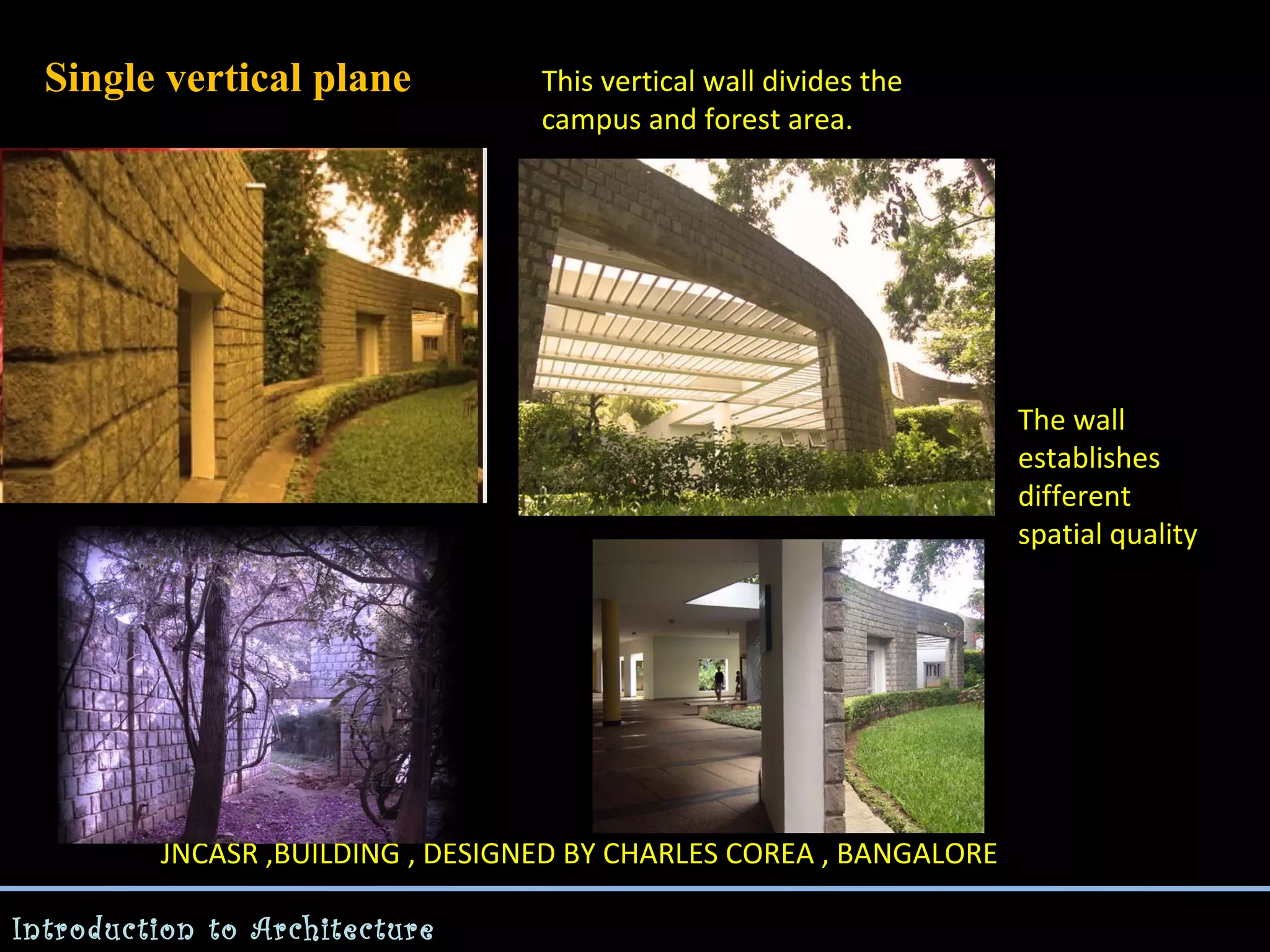 Single vertical plane

This vertical wall divides the
campus and forest area.

The wall
establishes
different
spatial quality

JNCASR ,BUILDING , DESIGNED BY CHARLES COREA , BANGALORE
Introduction to Architecture

 