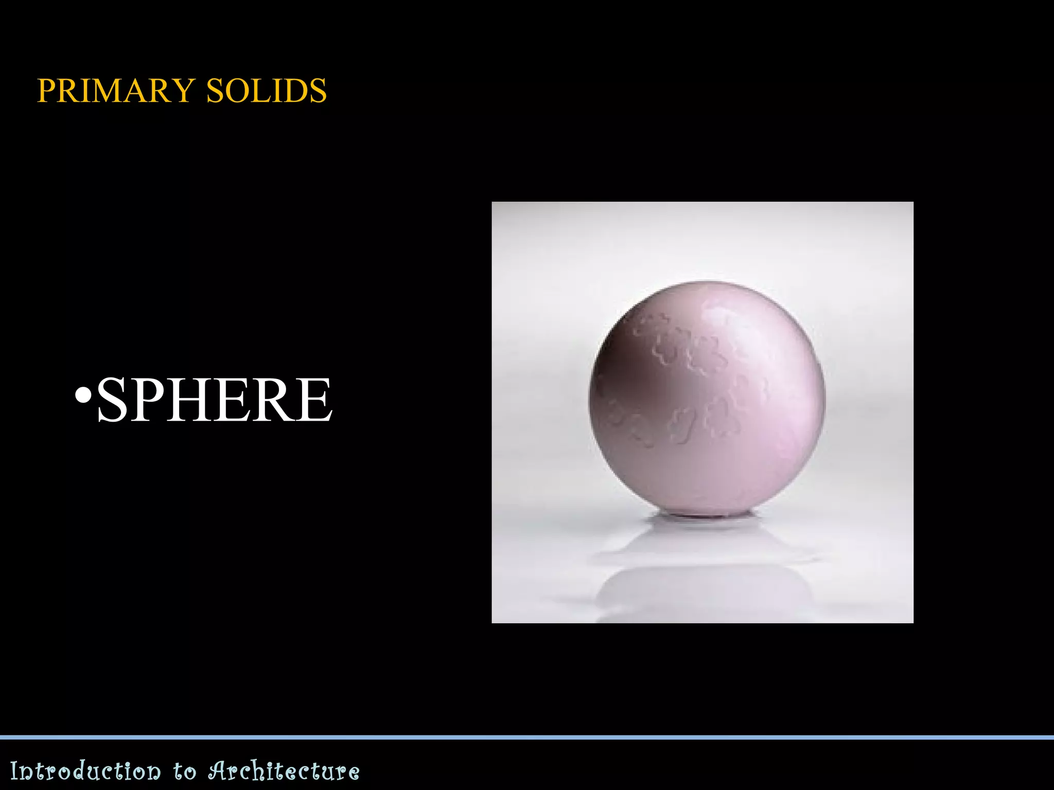 PRIMARY SOLIDS

•SPHERE

Introduction to Architecture

 