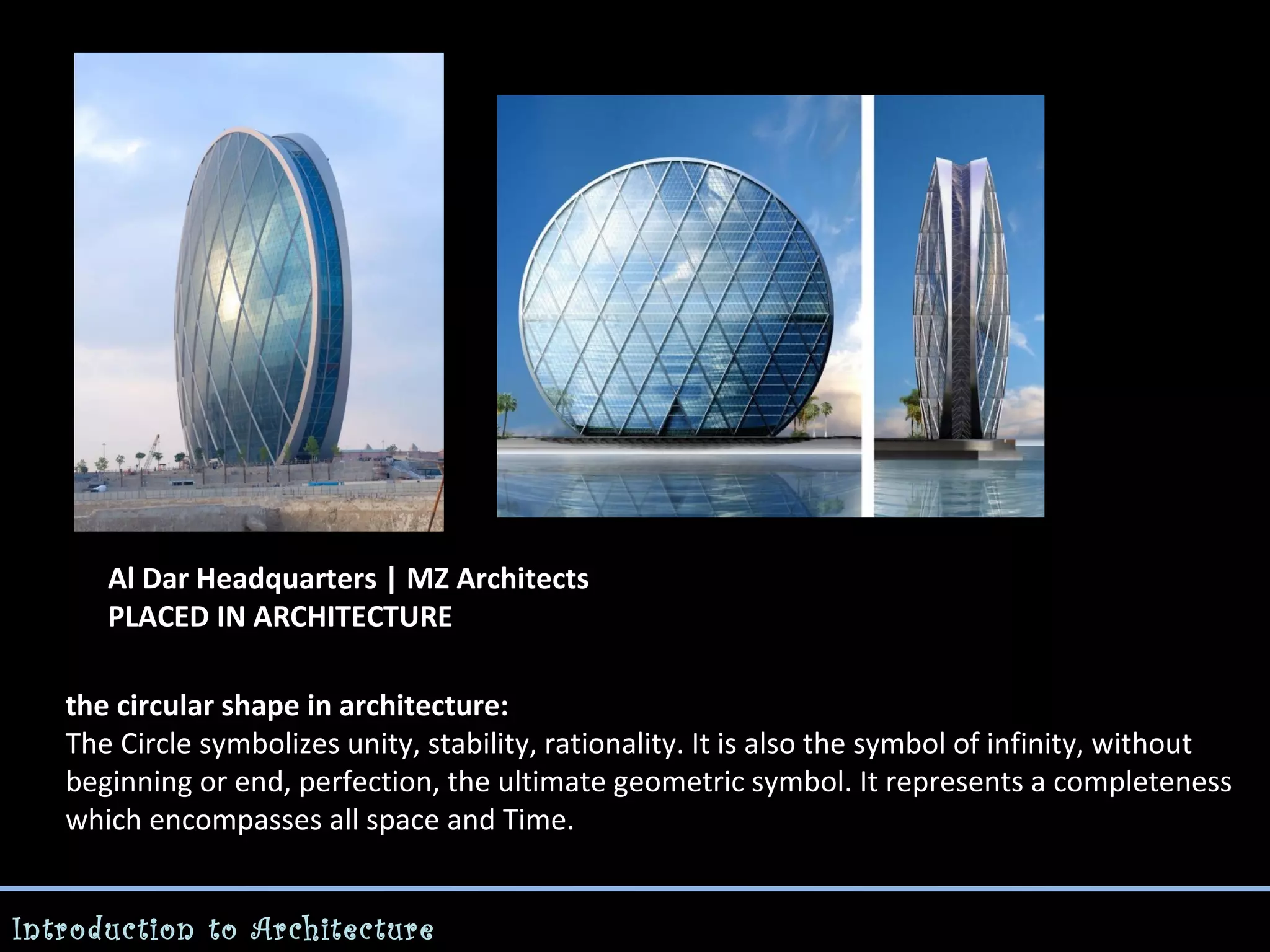 Al Dar Headquarters | MZ Architects
PLACED IN ARCHITECTURE
the circular shape in architecture:
The Circle symbolizes unity, stability, rationality. It is also the symbol of infinity, without
beginning or end, perfection, the ultimate geometric symbol. It represents a completeness
which encompasses all space and Time.
Introduction to Architecture

 