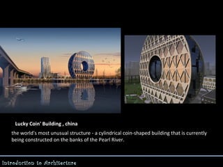 Lucky Coin' Building , china
the world's most unusual structure - a cylindrical coin-shaped building that is currently
being constructed on the banks of the Pearl River.

Introduction to Architecture

 