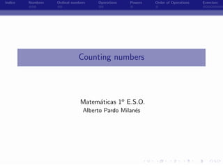 Indice   Numbers   Ordinal numbers   Operations   Powers   Order of Operations   Exercises




                              Counting numbers




                               Matem´ticas 1o E.S.O.
                                    a
                                Alberto Pardo Milan´s
                                                   e




                                            -
 