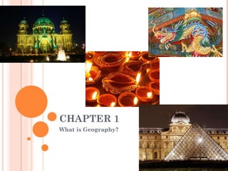 CHAPTER 1 What is Geography? 