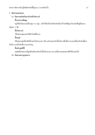 แผนการจัดการเรียนรูคณิตศาสตรพื้นฐาน ม.3 ภาคเรียนที่ 2                                                     27

7. กิจกรรมเสนอแนะ
    7.1 กิจกรรมสงเสริมการอานเชิงวิเคราะห
        ขั้นรวบรวมขอมูล
        ครูใหนักเรียนแบงเปนกลุม 3-4 กลุม แลวใหนักเรียนไปชวยกันคนควาโจทยปญหาในหนังสือคูมือตางๆ
กลุมละ 5 ขอ
        ขั้นวิเคราะห
        ใหแตละกลุมแสดงวิธีทําโจทยที่หามา
        ขั้นสรุป
        ใหแตละกลุมเลือกขอที่นาสนใจประมาณ 3 ขอ มานําเสนอหนาชั้นเรียน เพื่อเปนการแลกเปลี่ยนกันกับเพื่อน
ในหอง จากนั้นทําเปนรายงานสงครู
        ขั้นประยุกตใช
        ครูคัดเลือกผลงานที่ถูกตองติดบอรดหนาชั้นเรียนและรวบรวมเปนแบบทดสอบเพื่อใชงานตอไป
    7.2 กิจกรรมการบูรณาการ
                  -
 