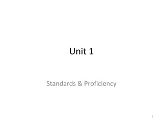 Unit 1


Standards & Proficiency



                          1
 