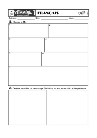 FRANÇAIS
Prénom:                     Nom:                               Jour:

5. Illustrer la BD.
1                                          2




3                                      4




5                                  6




7




6. Dessiner ou coller un personnage féminin et un autre masculin, et les présenter.
 