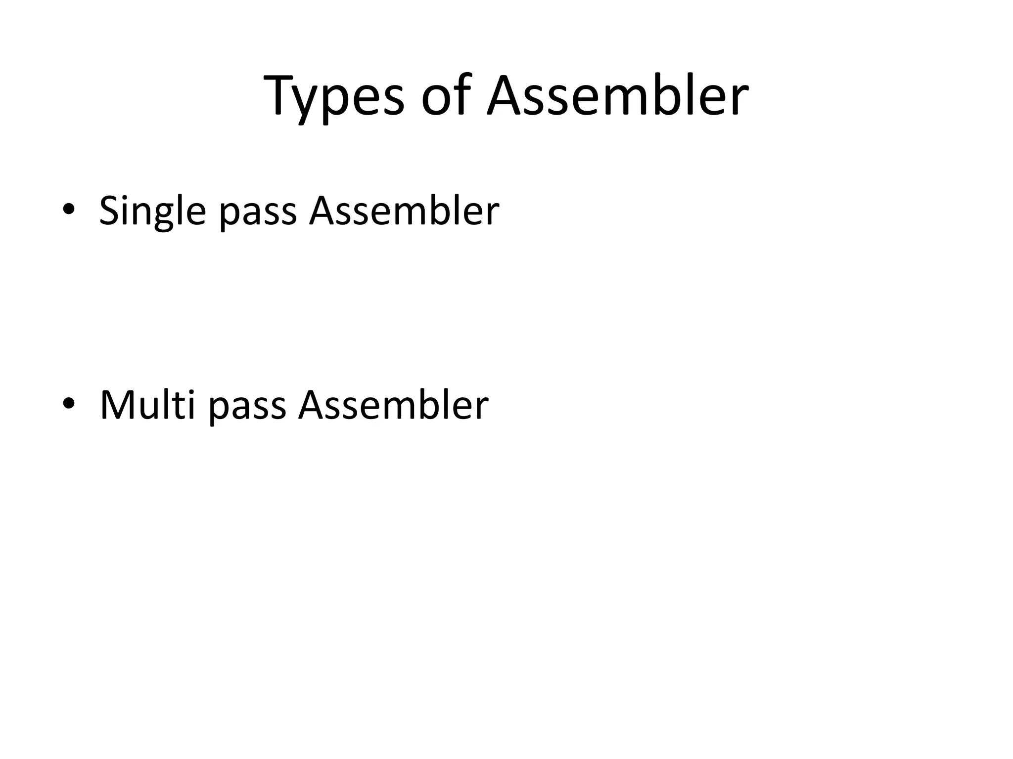 Types of Assembler
• Single pass Assembler



• Multi pass Assembler
 