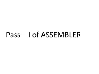 Pass – I of ASSEMBLER
 
