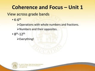 Coherence and Focus – Unit 1
View across grade bands
  • K-6th
     Operations with whole numbers and fractions.
     Numbers and their opposites.
  • 8th-12th
     Everything!
 