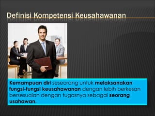 Kemampuan diri seseorang untuk melaksanakan
fungsi-fungsi keusahawanan dengan lebih berkesan
bersesuaian dengan tugasnya sebagai seorang
usahawan.
 