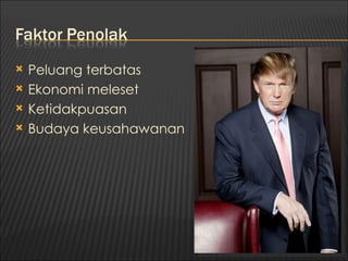    Peluang terbatas
   Ekonomi meleset
   Ketidakpuasan
   Budaya keusahawanan
 