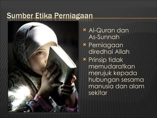    Al-Quran dan
    As-Sunnah
   Perniagaan
    diredhai Allah
   Prinsip tidak
    memudaratkan
    merujuk kepada
    hubungan sesama
    manusia dan alam
    sekitar
 
