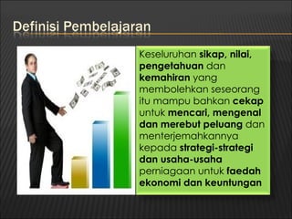 Keseluruhan sikap, nilai,
pengetahuan dan
kemahiran yang
membolehkan seseorang
itu mampu bahkan cekap
untuk mencari, mengenal
dan merebut peluang dan
menterjemahkannya
kepada strategi-strategi
dan usaha-usaha
perniagaan untuk faedah
ekonomi dan keuntungan
 