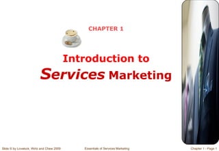 CHAPTER 1




                                           Introduction to
                          Services Marketing



Slide © by Lovelock, Wirtz and Chew 2009      Essentials of Services Marketing   Chapter 1 - Page 1
 