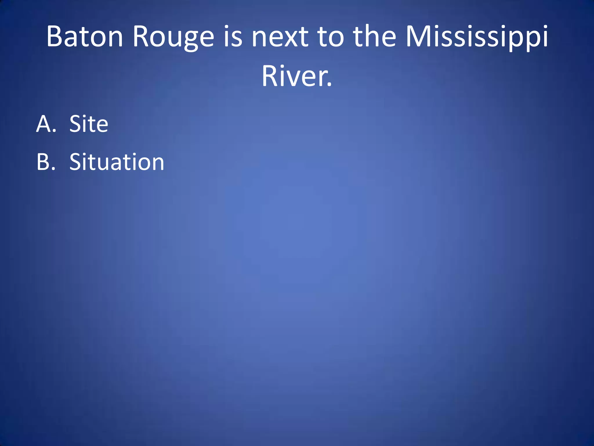 Much of South Louisiana is made
      up of swamp-land.

A. Site
B. Situation
 