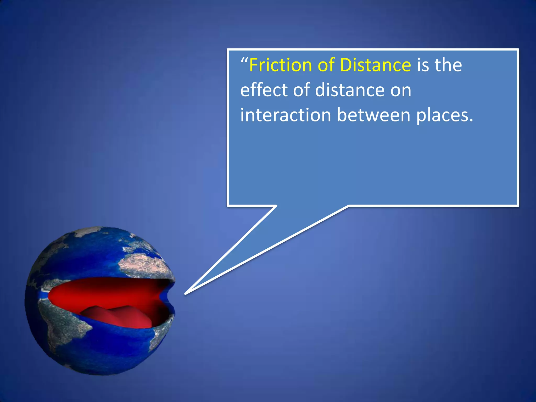 “Friction of Distance is the
effect of distance on
interaction between places.”
 