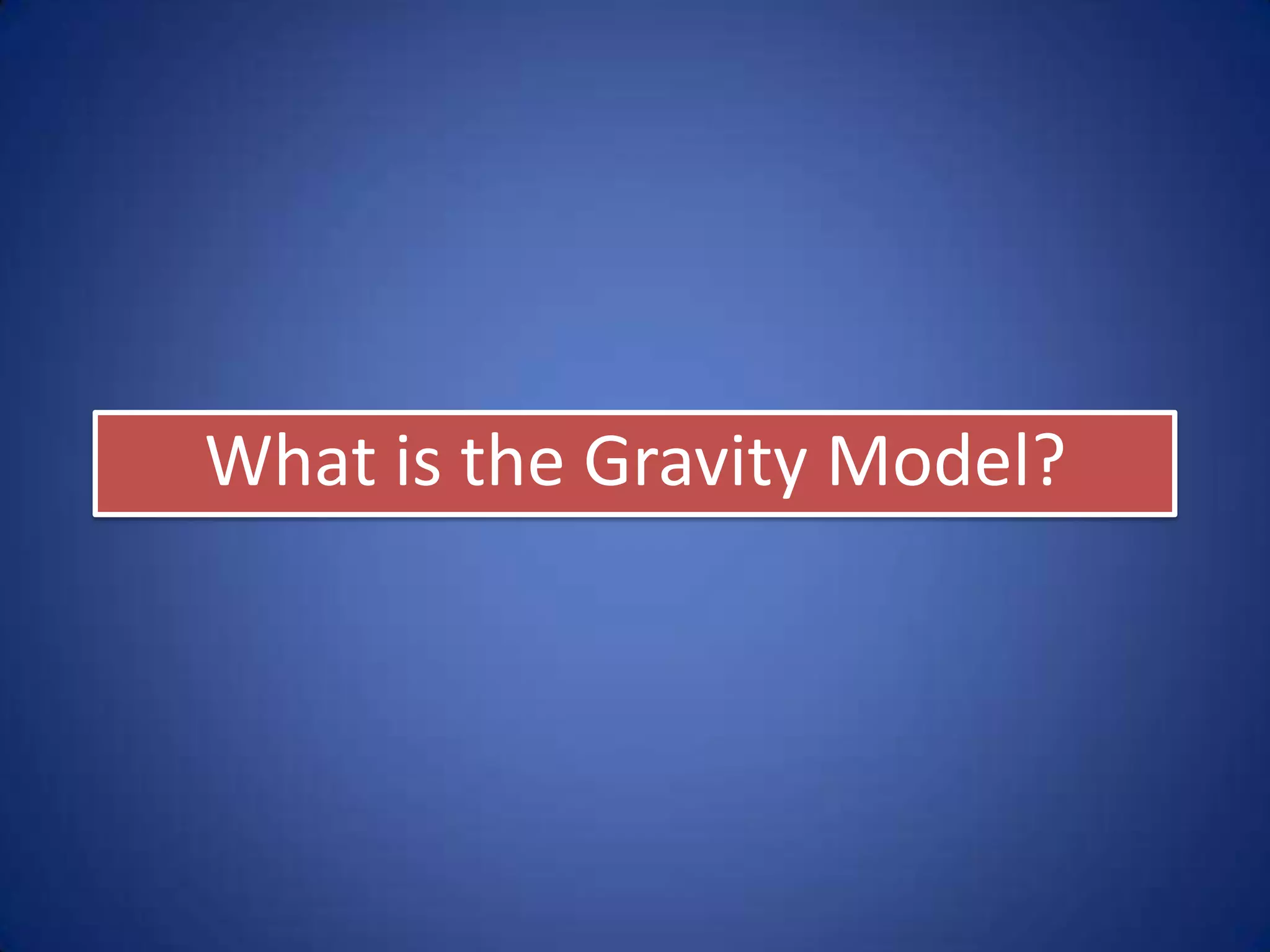 “The Gravity Model says that
the interaction between two
places is equal to the product
of the places’ population
divided by the square of their
distance apart.”
 