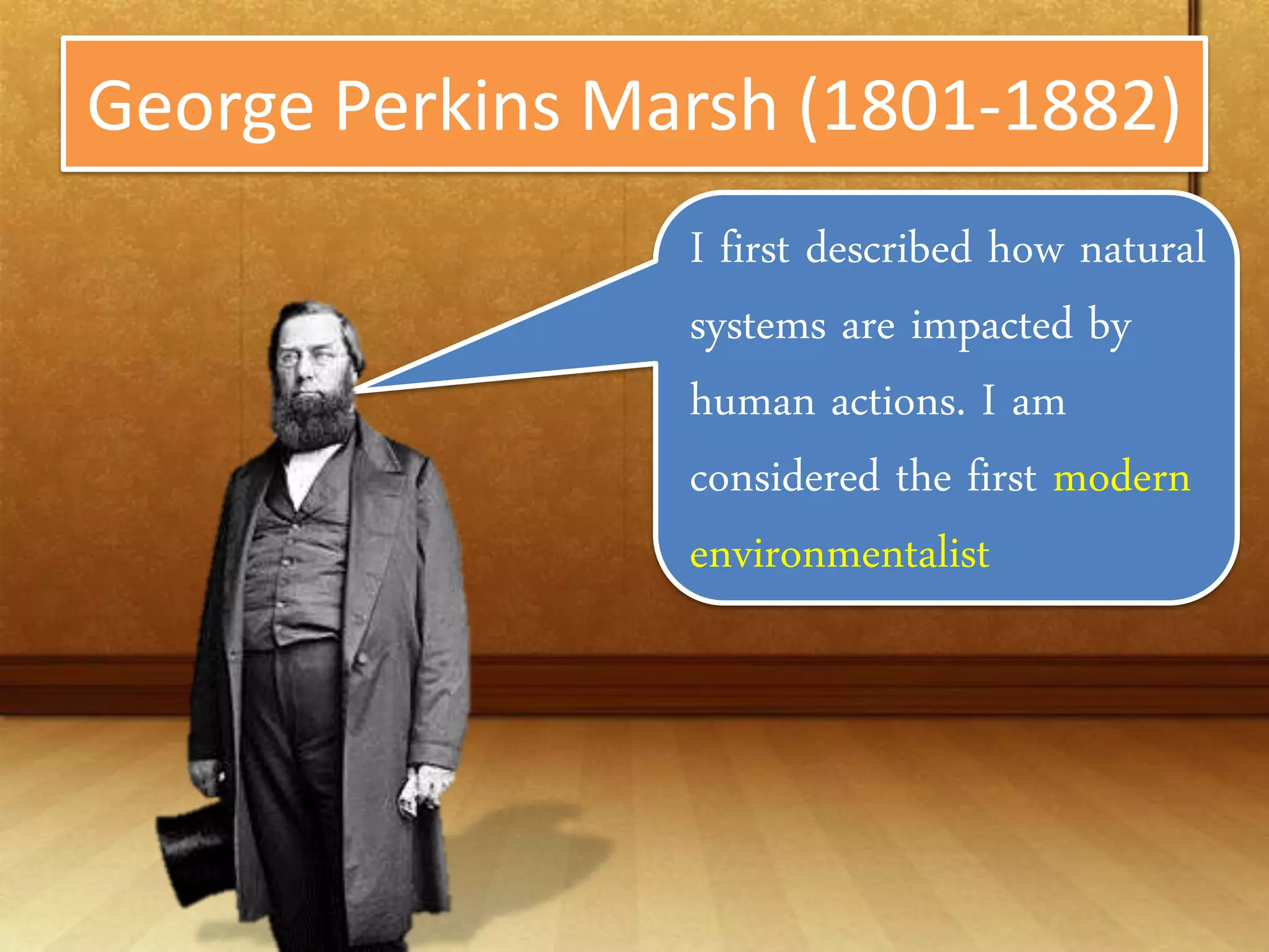 George Perkins Marsh (1801-1882)
                 I first described how
                 natural systems are
                 impacted by human
                 actions. I am considered
                 the first modern
                 environmentalist
 