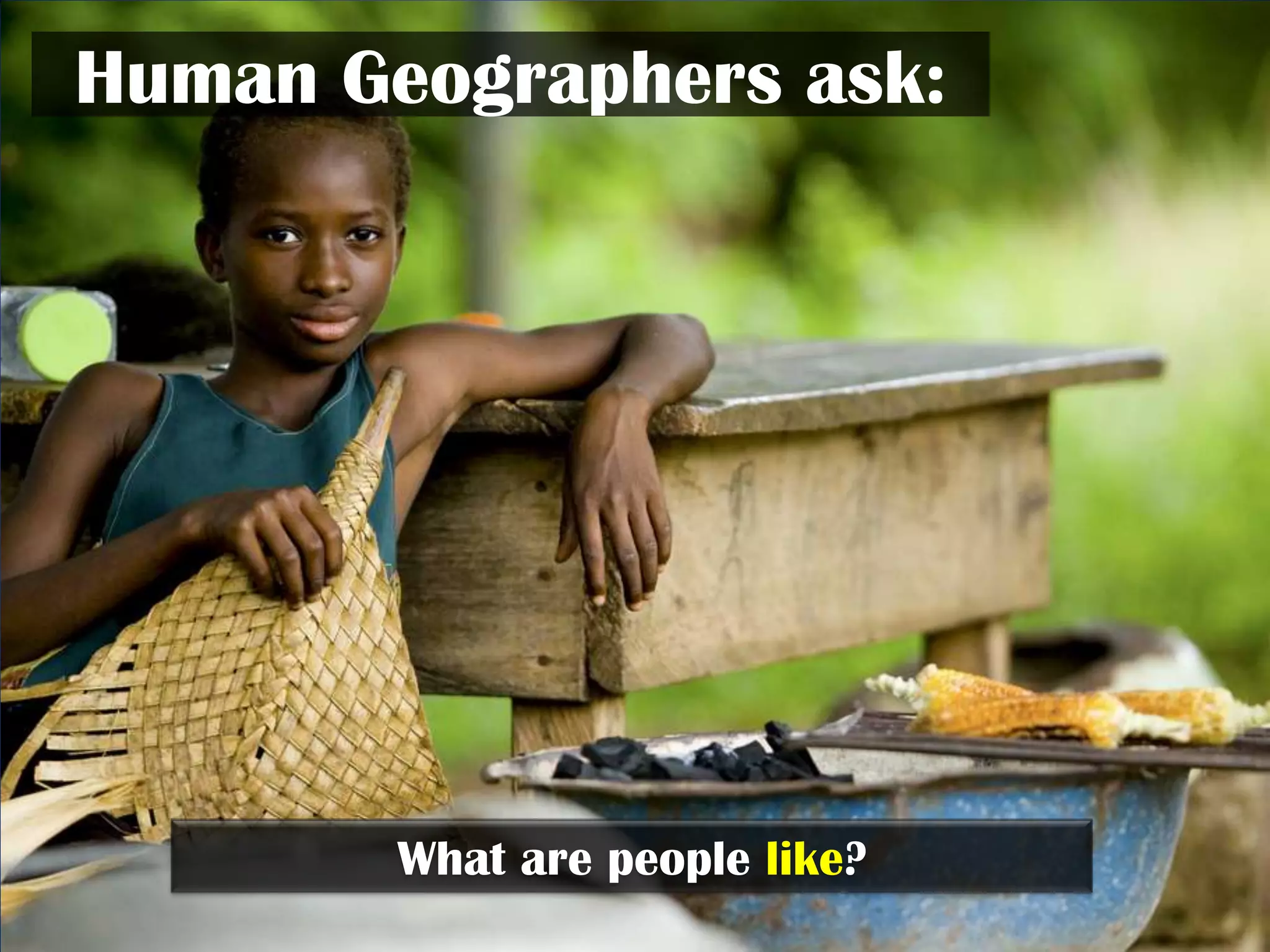 Human Geographers ask:




        What are people like?
 