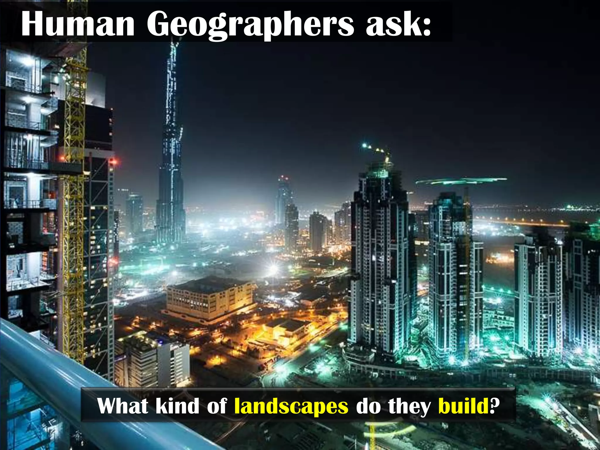 Human Geographers ask:




    What kind of landscapes do they build?
 
