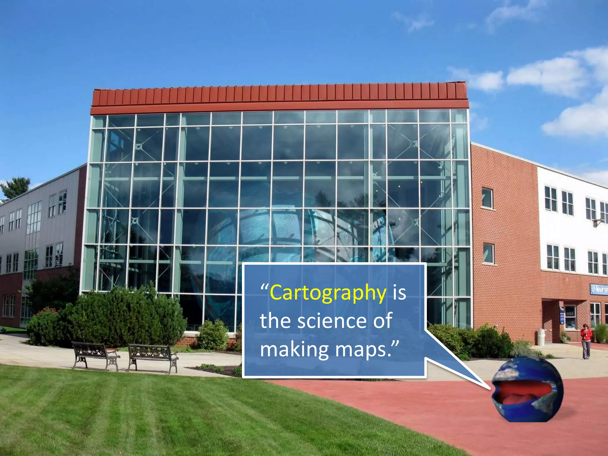“Cartography is
the science of
making maps.”
 