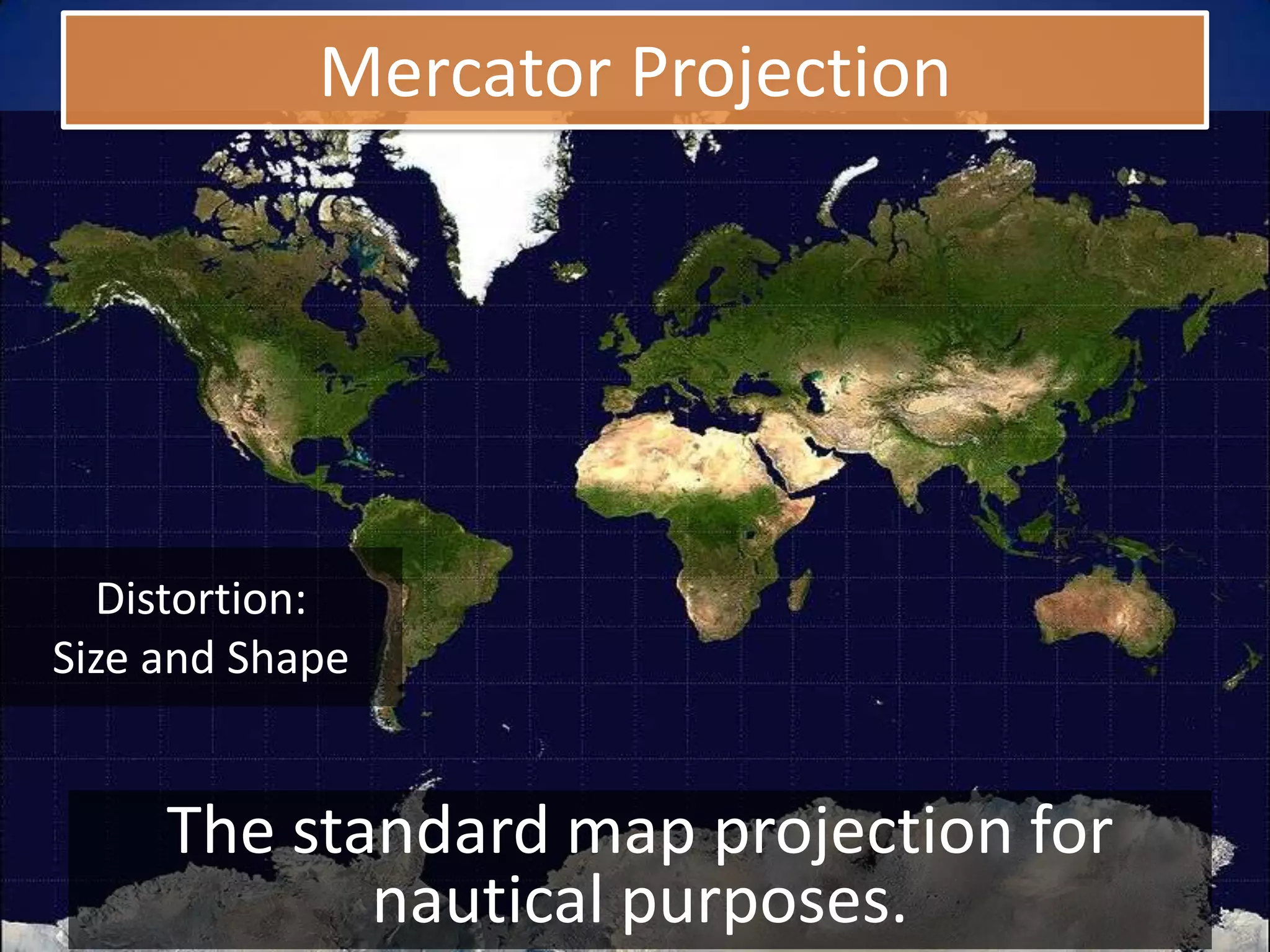 Mercator Projection




  Distortion:
Size and Shape


     The standard map projection for
            nautical purposes.
 