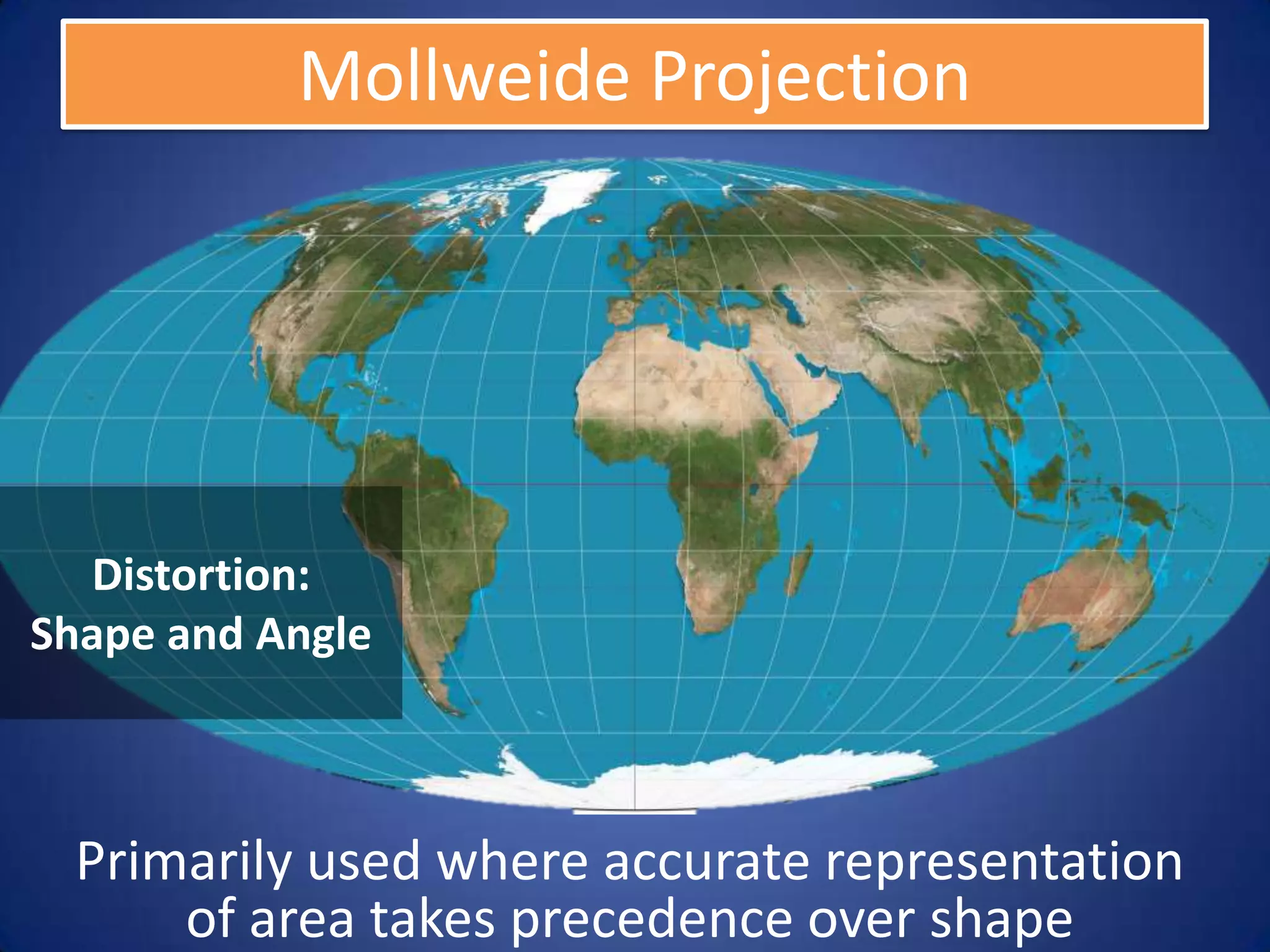 Mollweide Projection




  Distortion:
Shape and Angle



 Primarily used where accurate representation
     of area takes precedence over shape
 