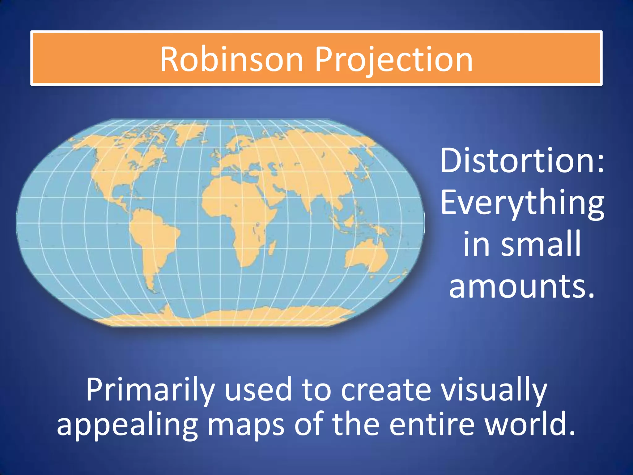 Robinson Projection

                         Distortion:
                         Everything
                           in small
                          amounts.

  Primarily used to create visually
appealing maps of the entire world.
 