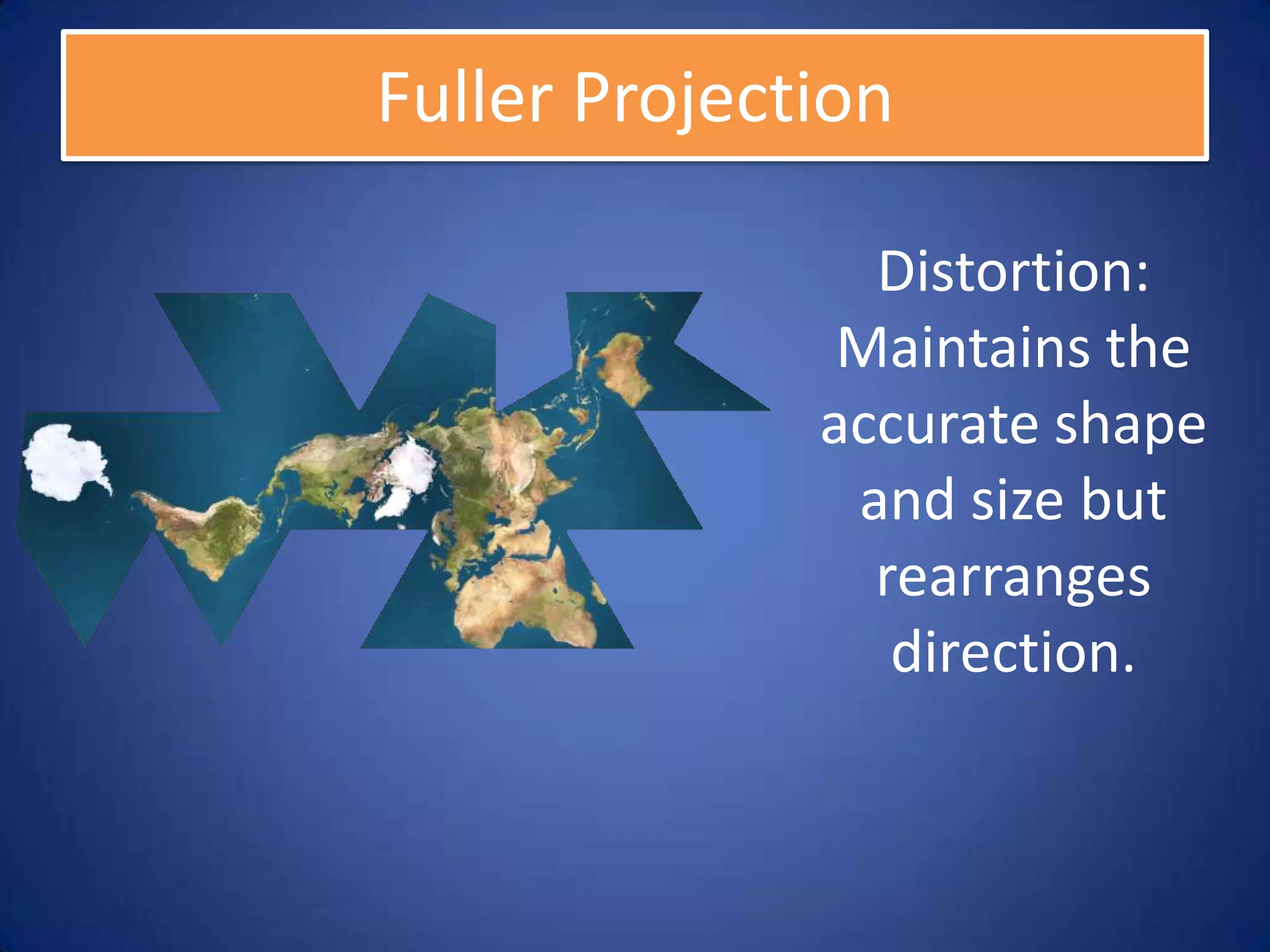 Fuller Projection

                Distortion:
               Maintains the
              accurate shape
               and size but
                rearranges
                 direction.
 