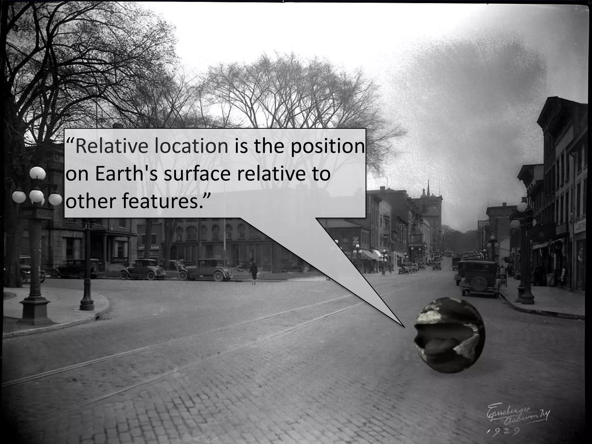 “Relative location is the position
on Earth's surface relative to
other features.”
 
