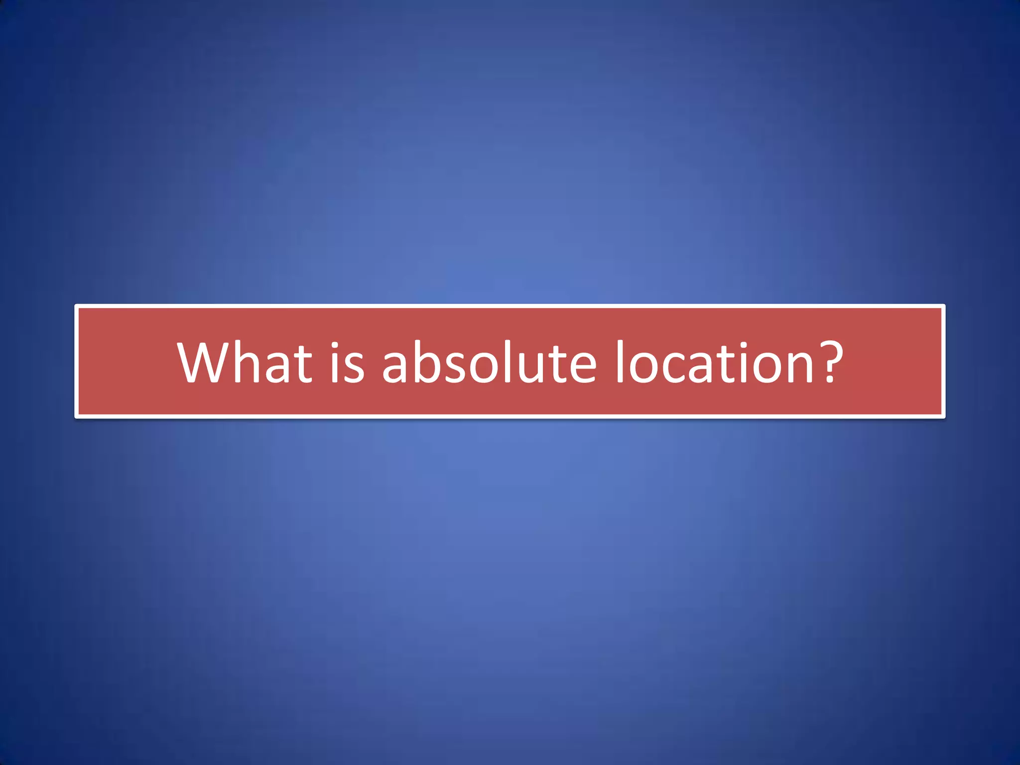 What is absolute location?
 