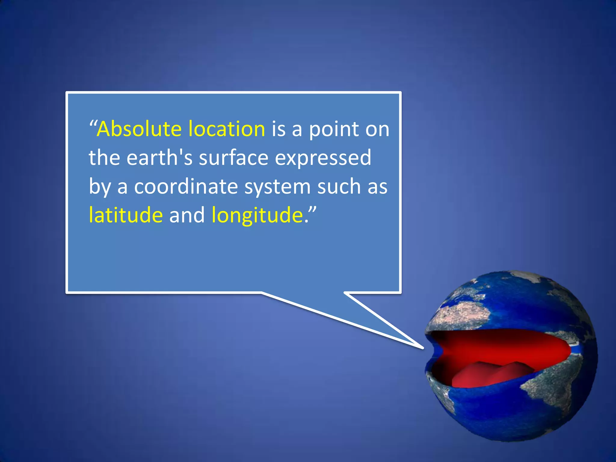 “Absolute location is a point
on the earth's surface
expressed by a coordinate
system such as latitude and
longitude.”
 