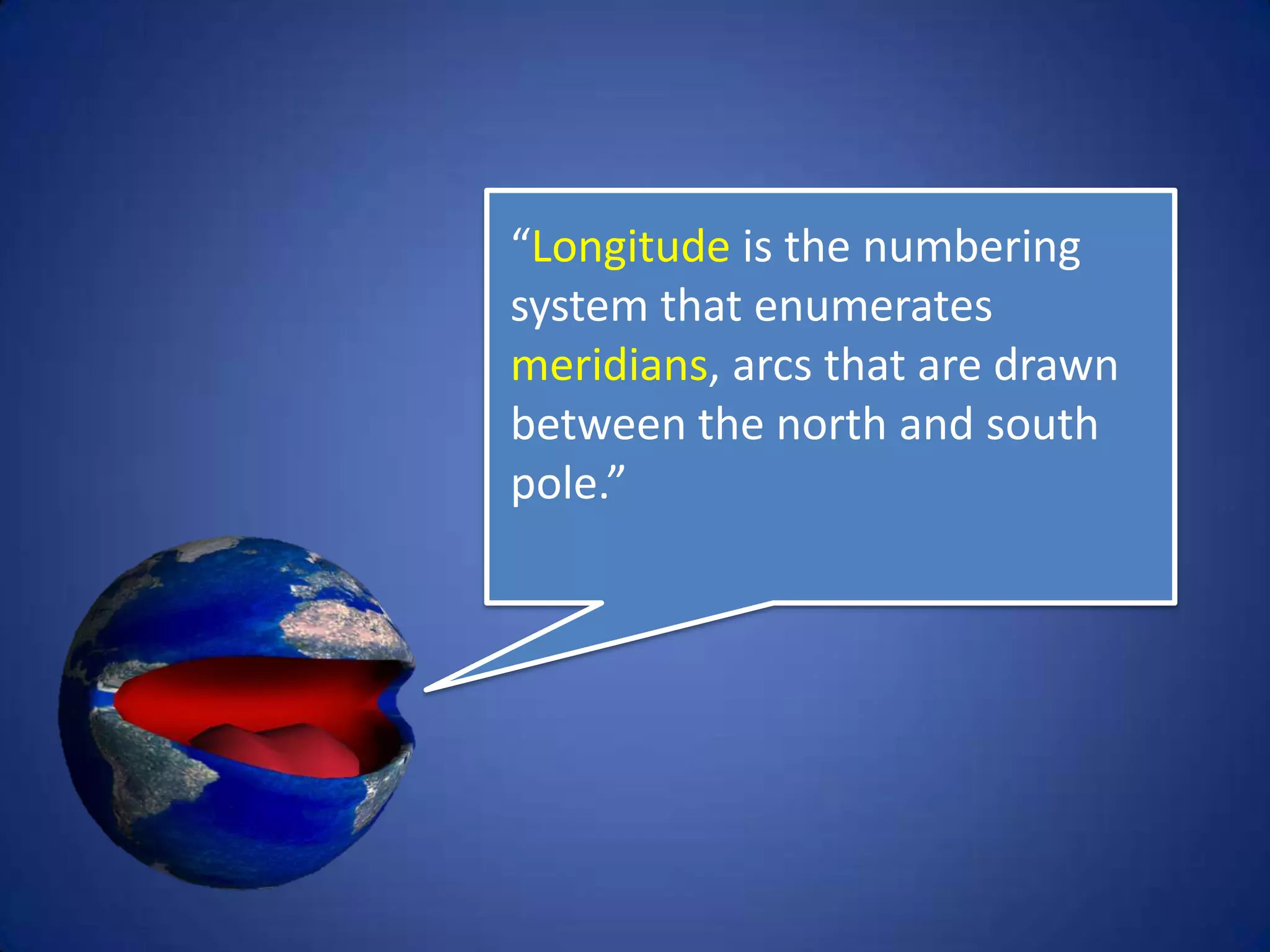 “Longitude is the numbering
system that enumerates
meridians, arcs that are
drawn between the north
and south pole.”
 