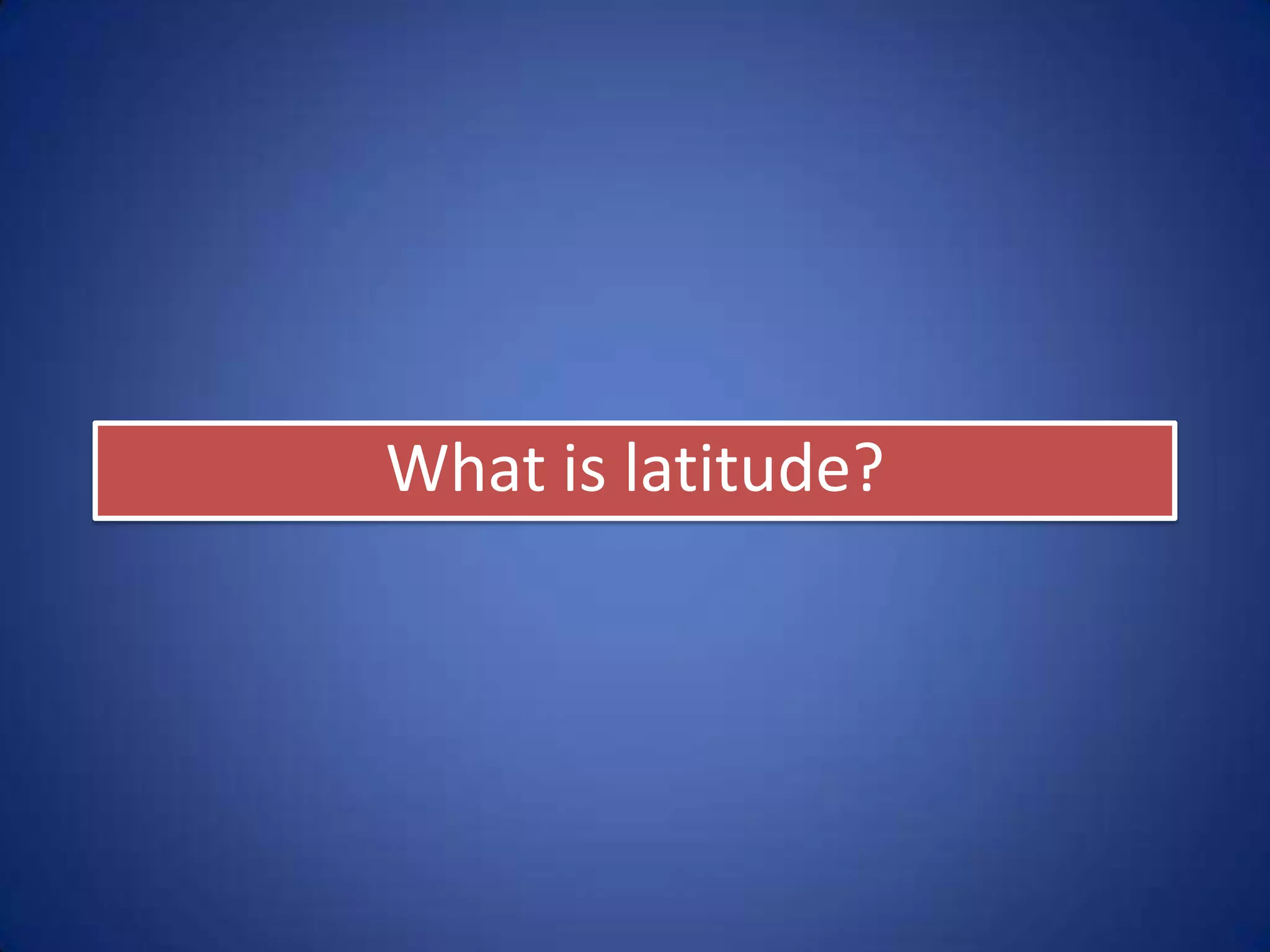 What is latitude?
 