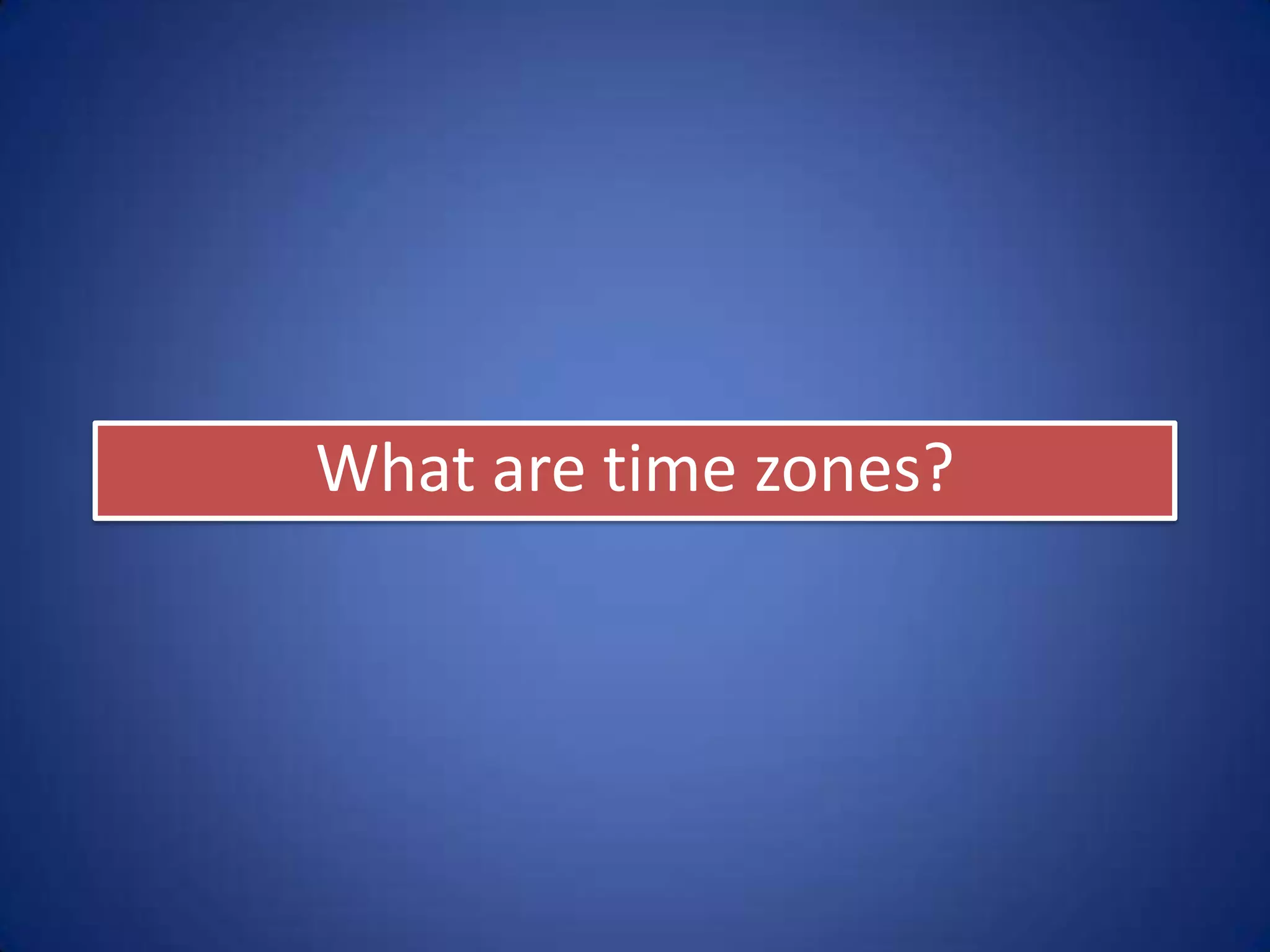 What are time zones?
 